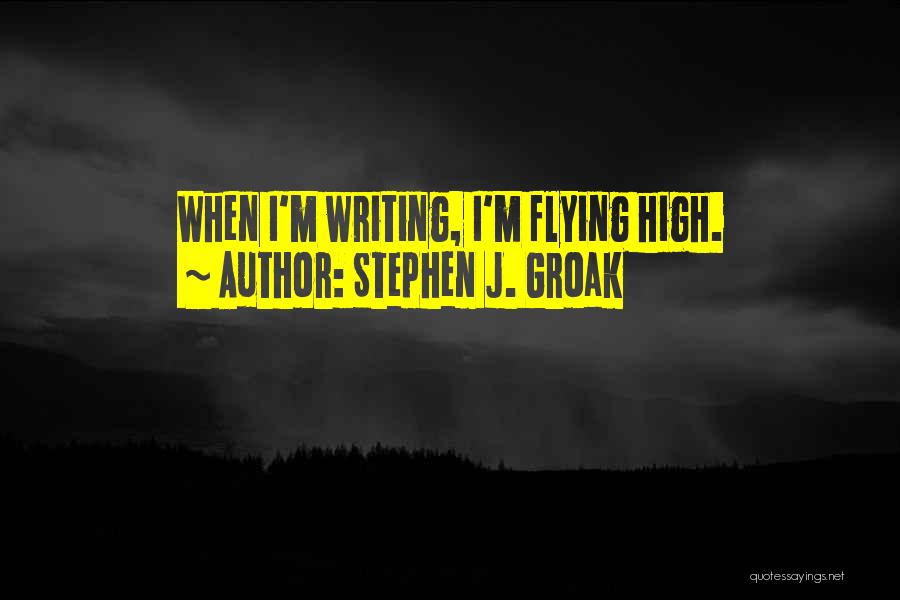 High Flying Quotes By Stephen J. Groak