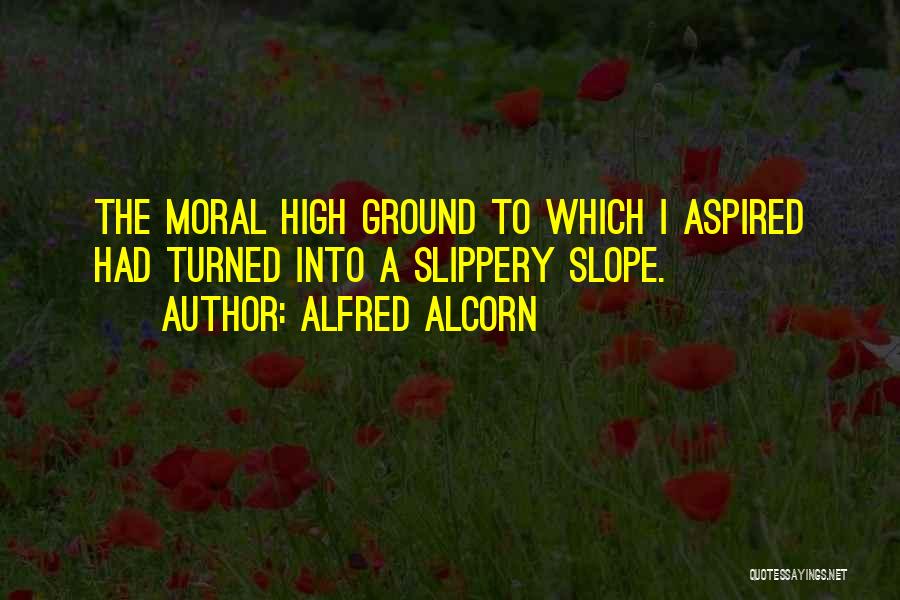 High Moral Ground Quotes By Alfred Alcorn