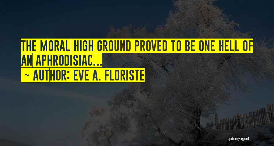 High Moral Ground Quotes By Eve A. Floriste