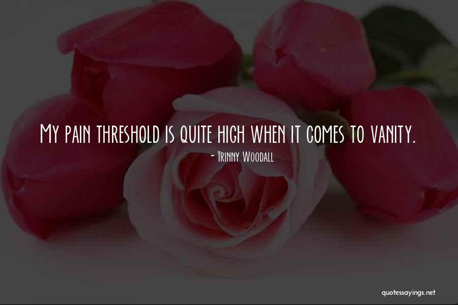 High Pain Threshold Quotes By Trinny Woodall High Pain Threshold Quotes By Trinny Woodall