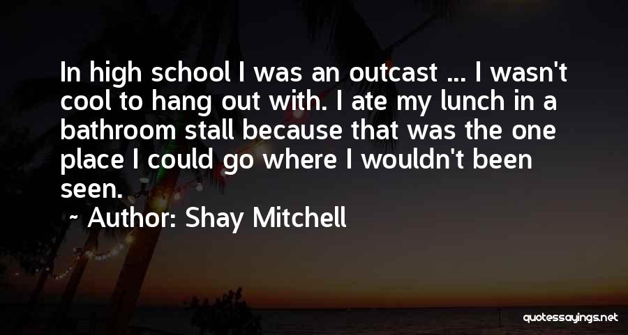 High School Lunch Quotes By Shay Mitchell