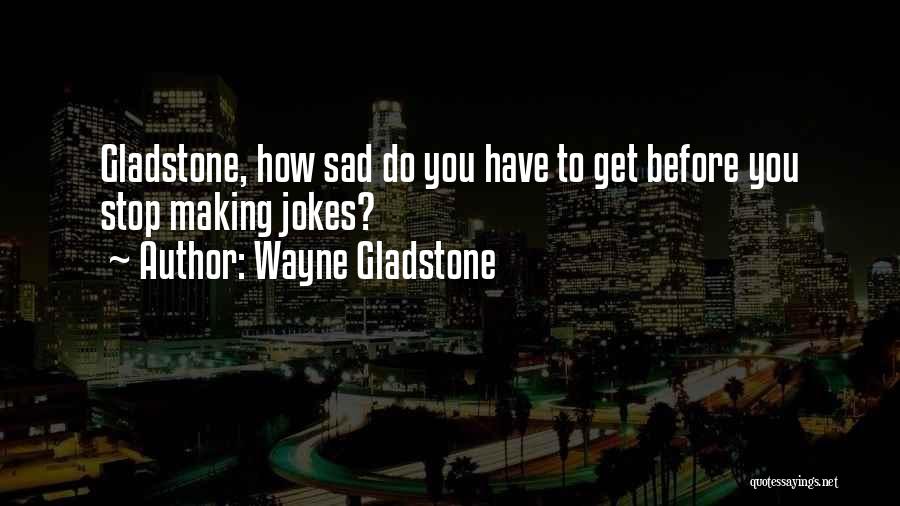 Him Making Me Sad Quotes By Wayne Gladstone