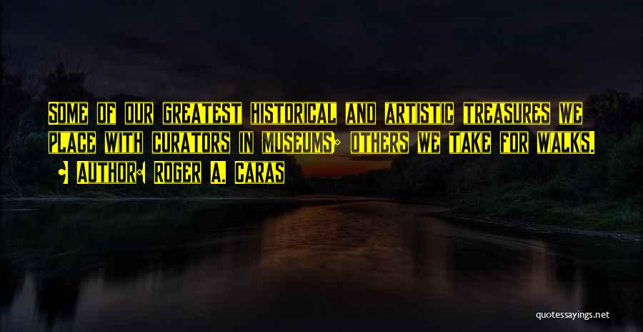 Historical Museums Quotes By Roger A. Caras