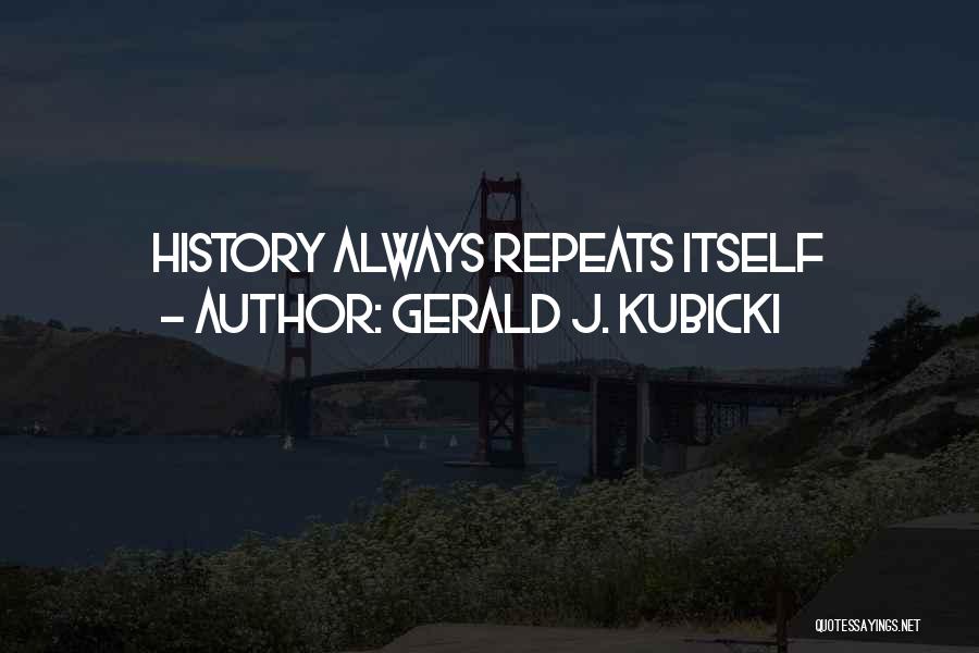 History Always Repeats Itself Quotes By Gerald J. Kubicki