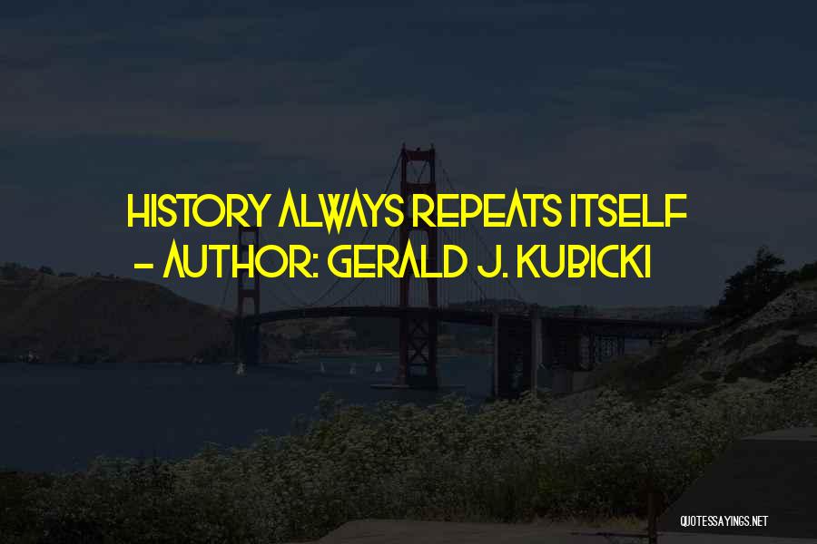 History Repeats Itself Quotes By Gerald J. Kubicki