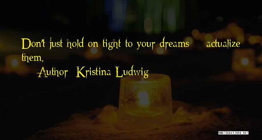 Hold On Tight To Your Dreams Quotes By Kristina Ludwig