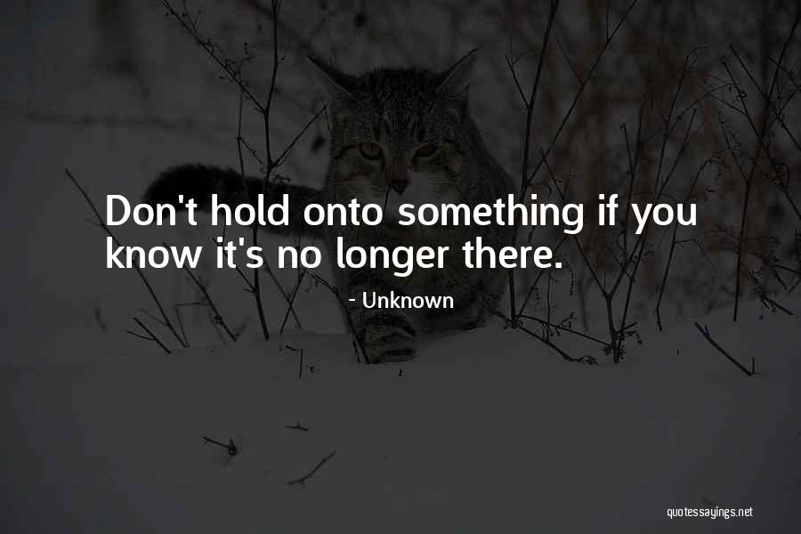 Hold Onto Something Quotes By Unknown