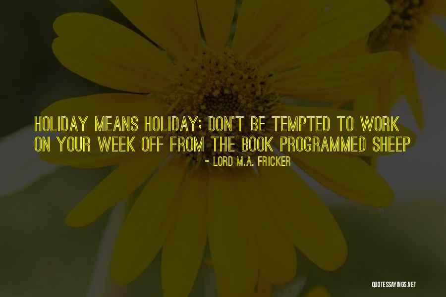 Holiday From Work Quotes By Lord M.A. Fricker