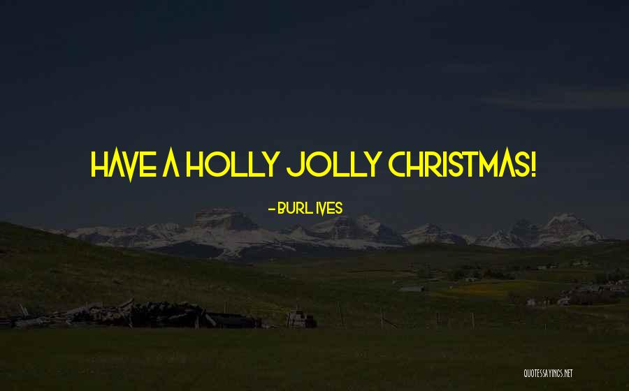Holly And Christmas Quotes By Burl Ives Holly And Christmas Quotes By Burl Ives