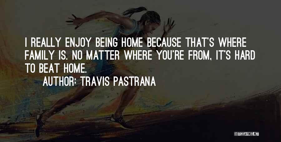 Home Is Where Family Is Quotes By Travis Pastrana