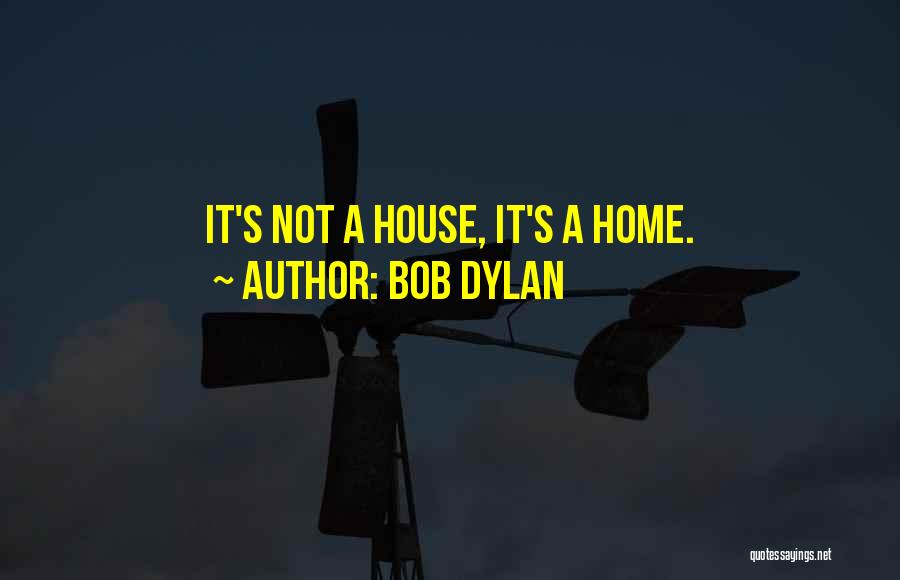 Home Not House Quotes By Bob Dylan