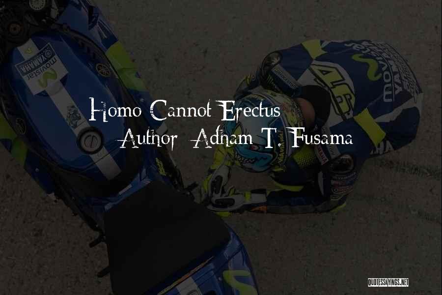 Homo Erectus Quotes By Adham T. Fusama