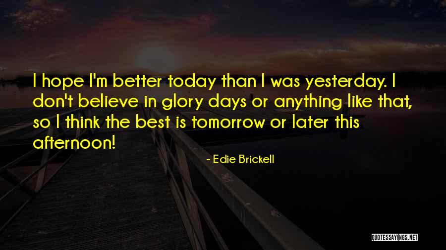 Hope Tomorrow Is Better Quotes By Edie Brickell Hope Tomorrow Is Better Quotes By Edie Brickell
