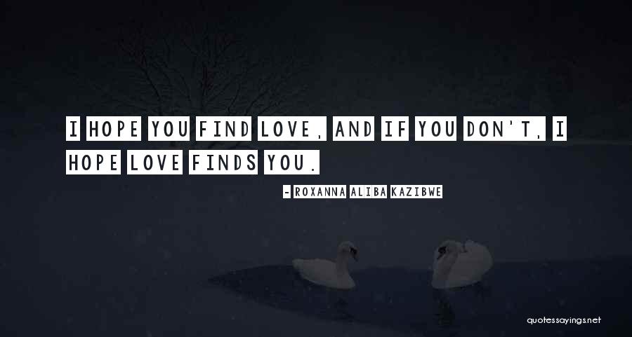 Hope You Find Love Quotes By Roxanna Aliba Kazibwe