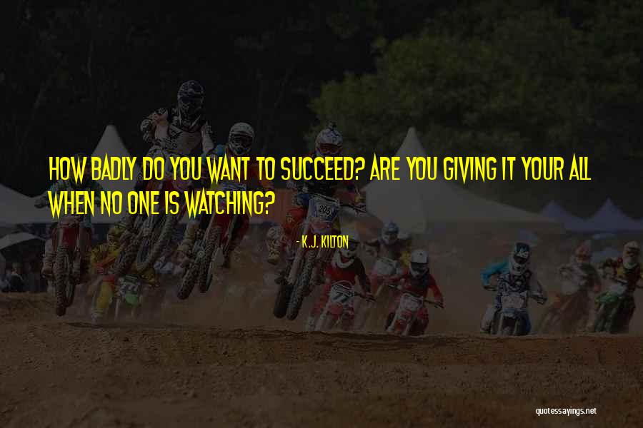 How Badly Do You Want It Quotes By K.J. Kilton How Badly Do You Want It Quotes By K.J. Kilton