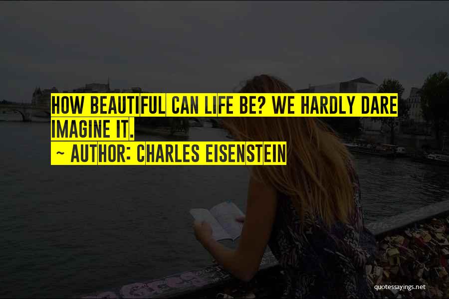 How Beautiful Life Can Be Quotes By Charles Eisenstein