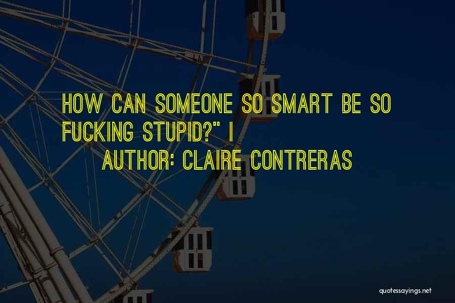 How Can I Be So Stupid Quotes By Claire Contreras