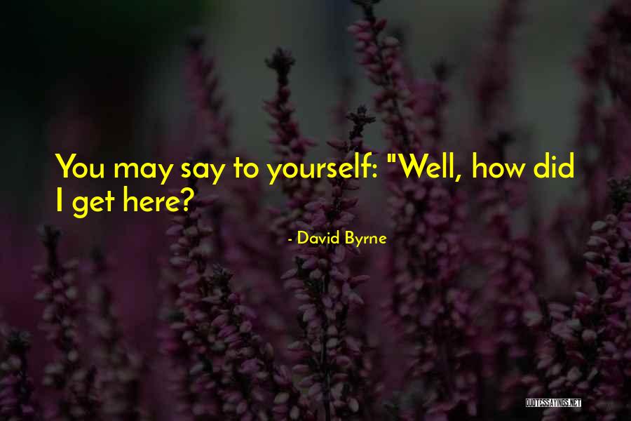 How Did I Get Here Quotes By David Byrne How Did I Get Here Quotes By David Byrne