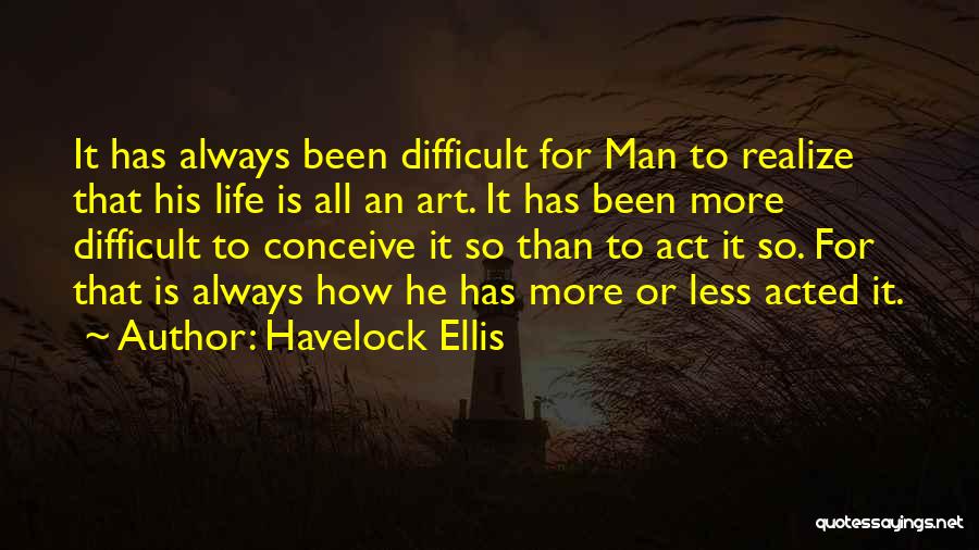 How Difficult Life Is Quotes By Havelock Ellis