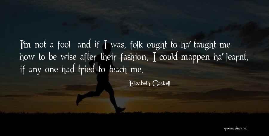 How Fool I Was Quotes By Elizabeth Gaskell How Fool I Was Quotes By Elizabeth Gaskell