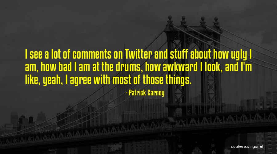 How I Am Ugly Quotes By Patrick Carney How I Am Ugly Quotes By Patrick Carney