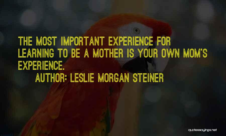 How Important Your Mom Is Quotes By Leslie Morgan Steiner
