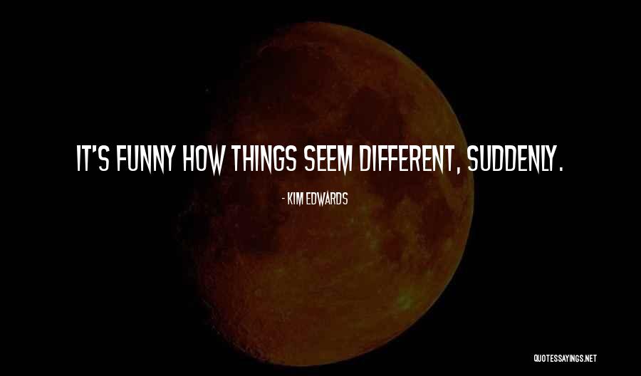 How Things Seem Quotes By Kim Edwards How Things Seem Quotes By Kim Edwards