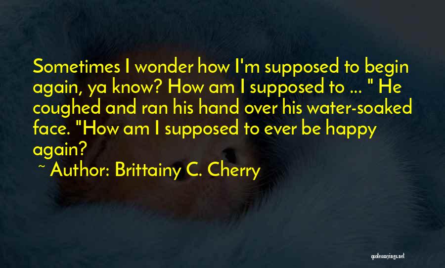 How To Be Happy Again Quotes By Brittainy C. Cherry