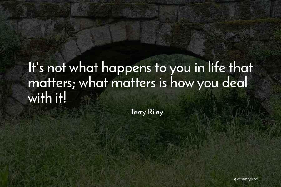 How To Deal With Life Quotes By Terry Riley How To Deal With Life Quotes By Terry Riley