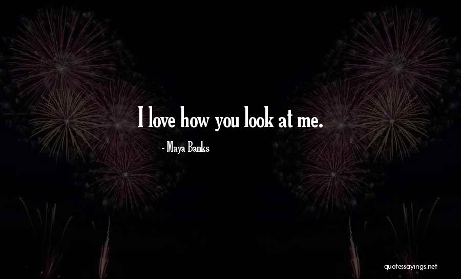 How You Look At Me Quotes By Maya Banks