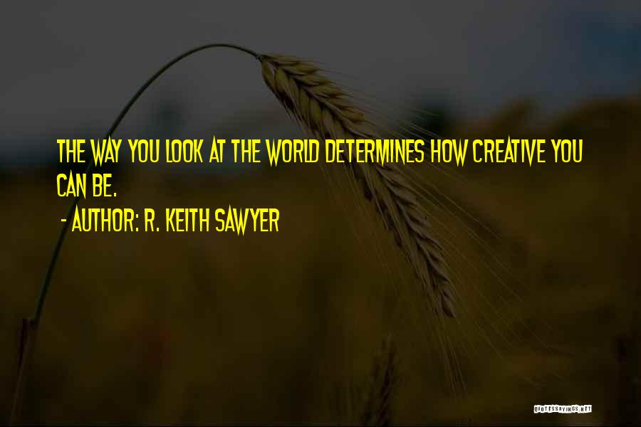 How You Look At The World Quotes By R. Keith Sawyer