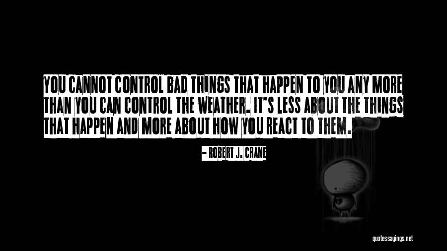 How You React To Things Quotes By Robert J. Crane How You React To Things Quotes By Robert J. Crane