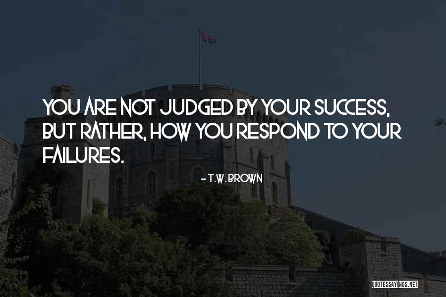 How You Respond Quotes By T.W. Brown How You Respond Quotes By T.W. Brown