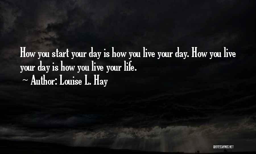 How You Start Your Day Quotes By Louise L. Hay