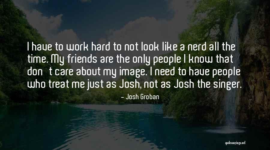 How You Treat Your Friends Quotes By Josh Groban How You Treat Your Friends Quotes By Josh Groban
