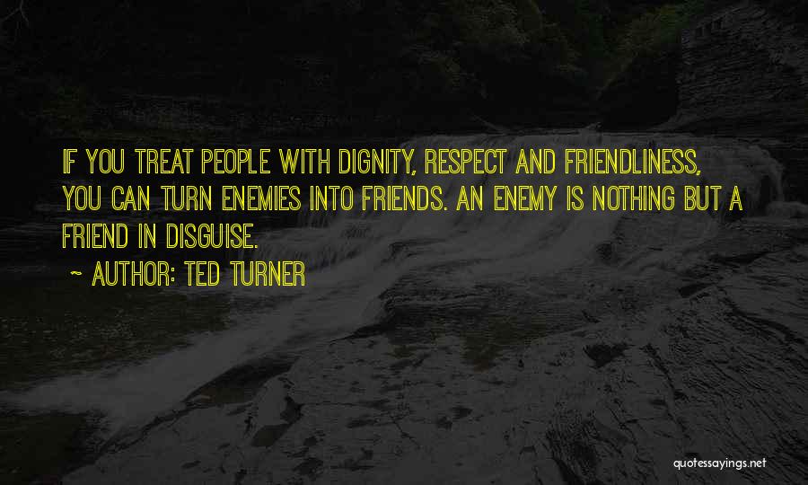 How You Treat Your Friends Quotes By Ted Turner