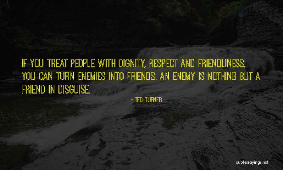 How You Treat Your Friends Quotes By Ted Turner How You Treat Your Friends Quotes By Ted Turner