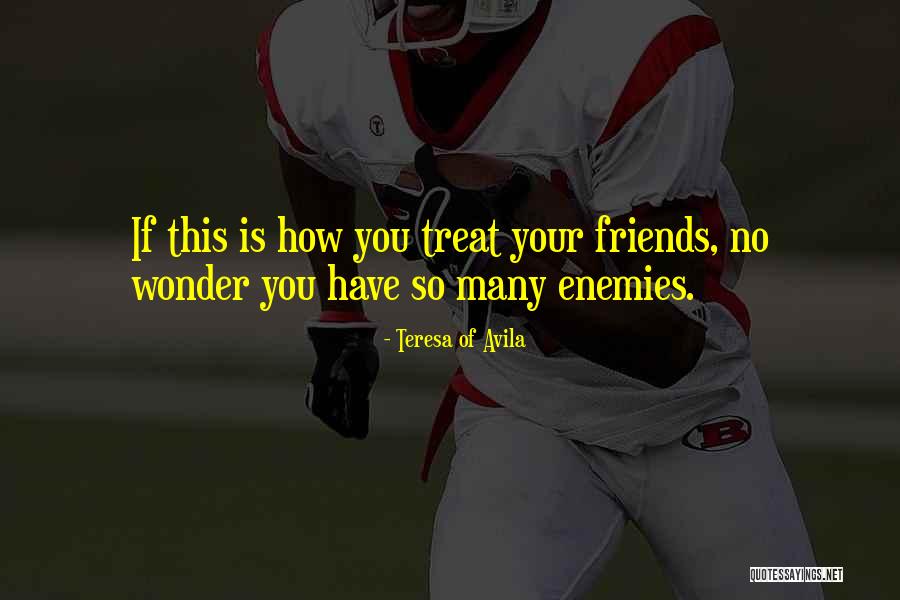 How You Treat Your Friends Quotes By Teresa Of Avila