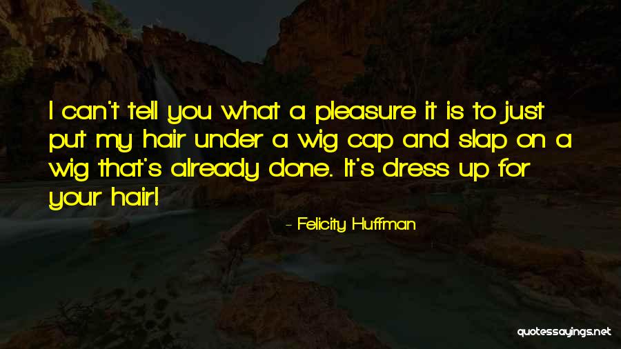 Huffman Quotes By Felicity Huffman Huffman Quotes By Felicity Huffman