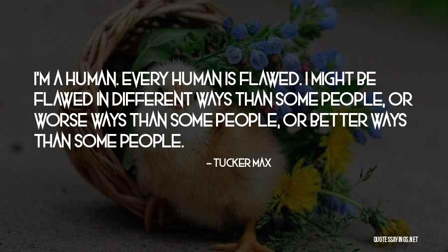 Human Flawed Quotes By Tucker Max Human Flawed Quotes By Tucker Max