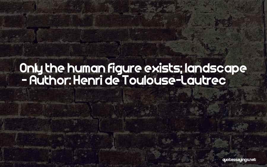 Human Landscape Quotes By Henri De Toulouse-Lautrec