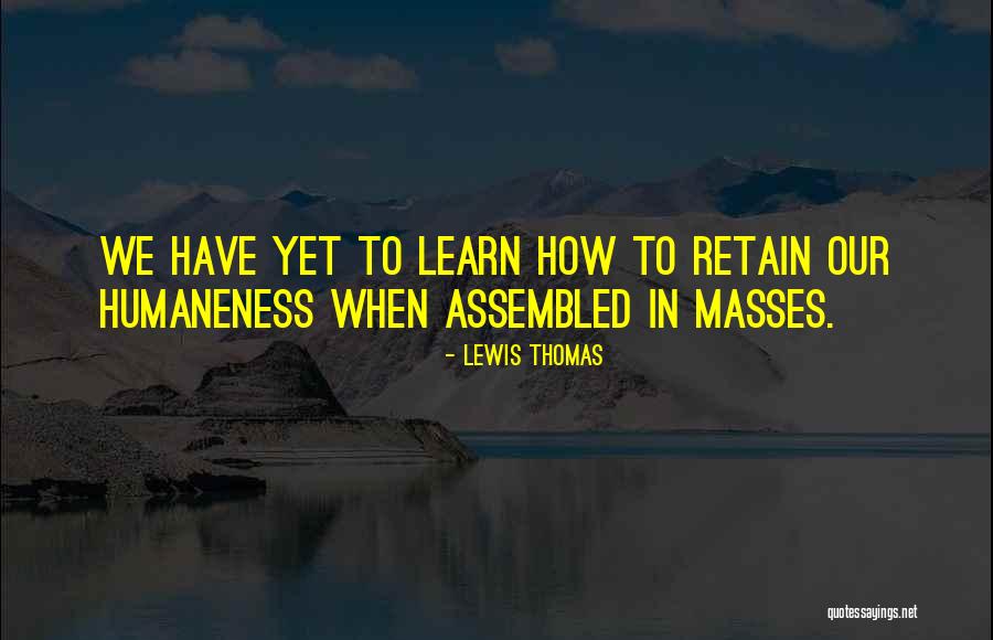 Humaneness Quotes By Lewis Thomas Humaneness Quotes By Lewis Thomas