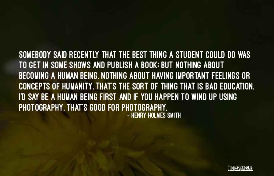 Humanity Being Good Quotes By Henry Holmes Smith Humanity Being Good Quotes By Henry Holmes Smith