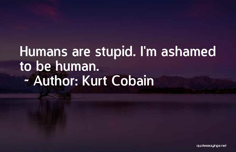 Humans Are Stupid Quotes By Kurt Cobain