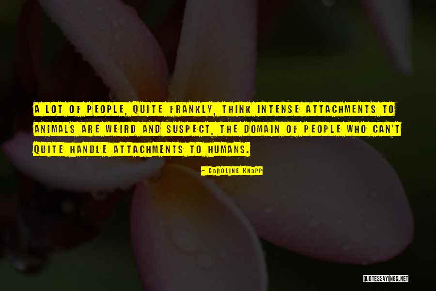 Humans Are Weird Quotes By Caroline Knapp Humans Are Weird Quotes By Caroline Knapp