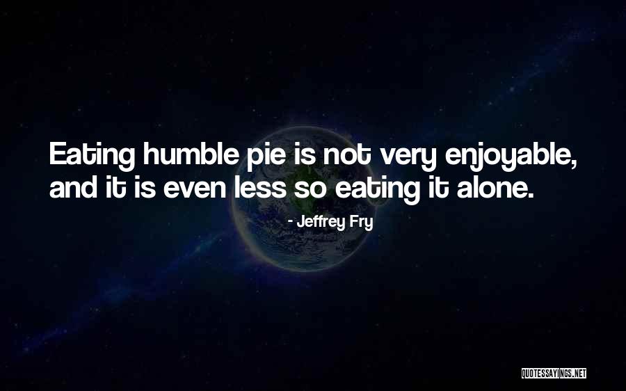 Humble Pie Quotes By Jeffrey Fry Humble Pie Quotes By Jeffrey Fry