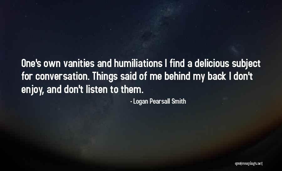 Humiliations Quotes By Logan Pearsall Smith Humiliations Quotes By Logan Pearsall Smith