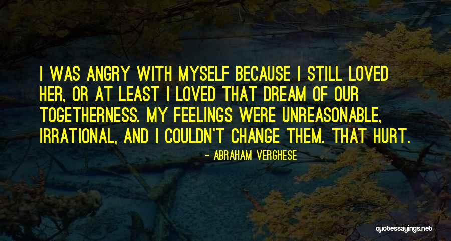 Hurt Her Feelings Quotes By Abraham Verghese Hurt Her Feelings Quotes By Abraham Verghese