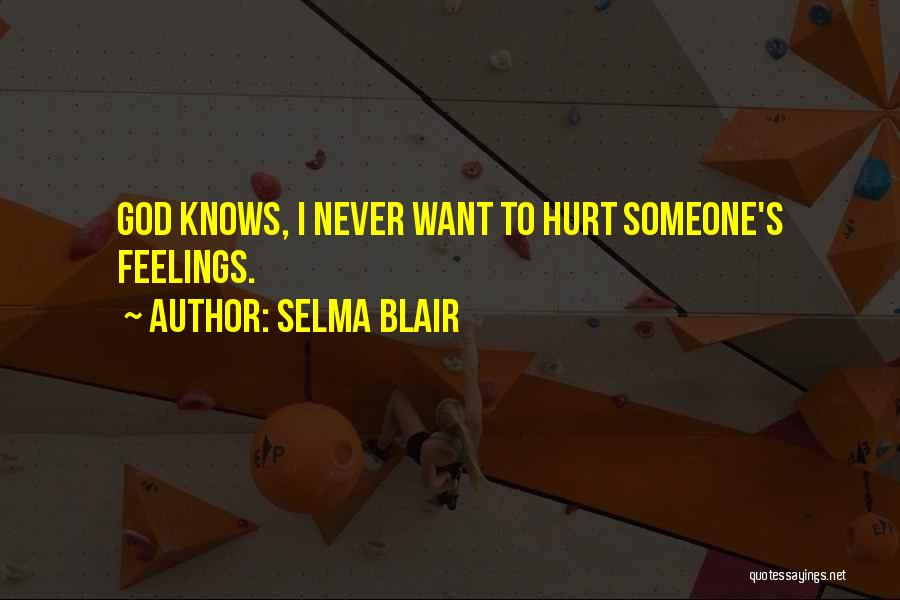 Hurt Someone Feelings Quotes By Selma Blair