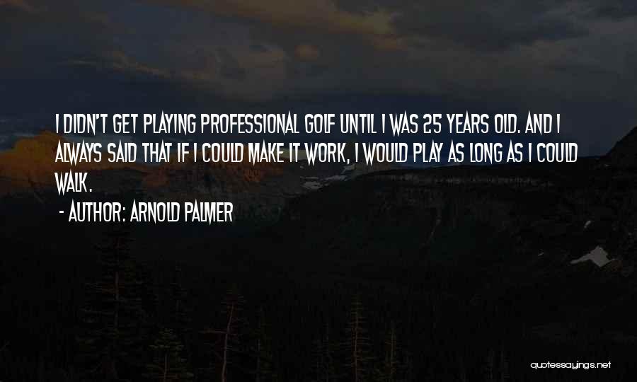 I 25 Years Old Quotes By Arnold Palmer